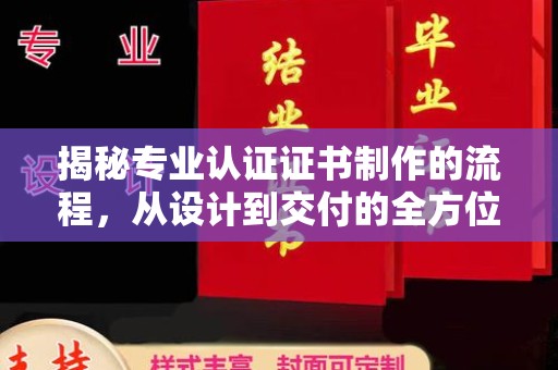 黔东南揭秘专业认证证书制作的流程，从设计到交付的全方位指南